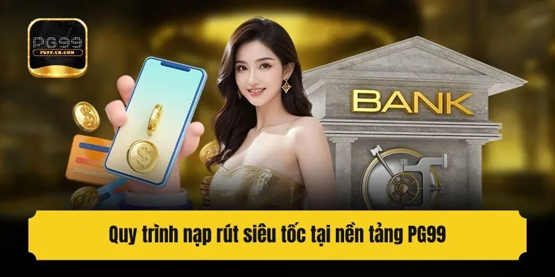 Quy trình nạp rút siêu tốc tại nền tảng PG99